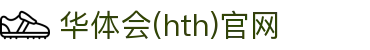 华体会(HTH)中国官网 - 体育资讯智能匹配系统 · hth.com